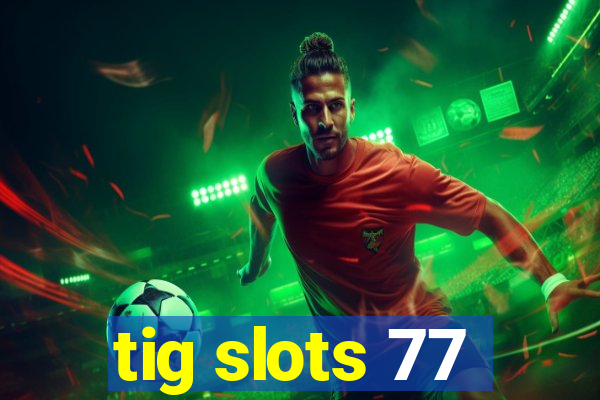 tig slots 77